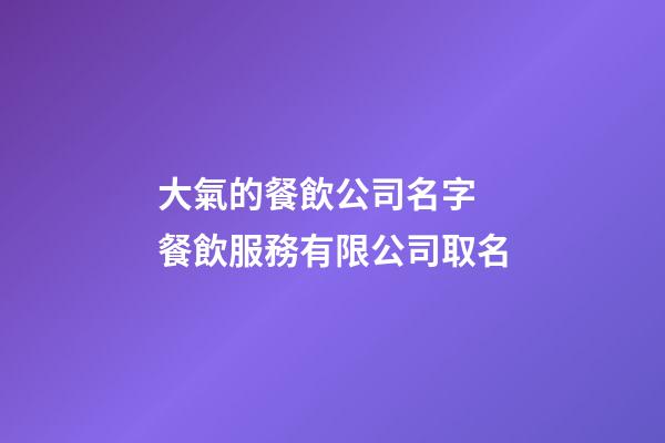 大氣的餐飲公司名字 餐飲服務有限公司取名-第1張-公司起名-玄機派
